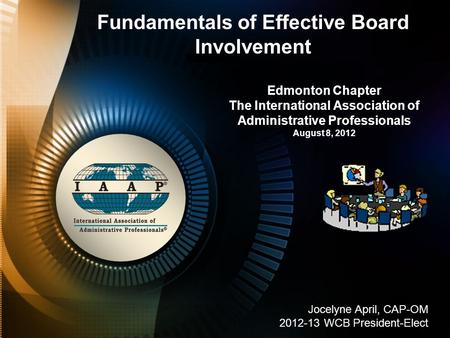 Edmonton Chapter The International Association of Administrative Professionals August 8, 2012 Fundamentals of Effective Board Involvement Jocelyne April,