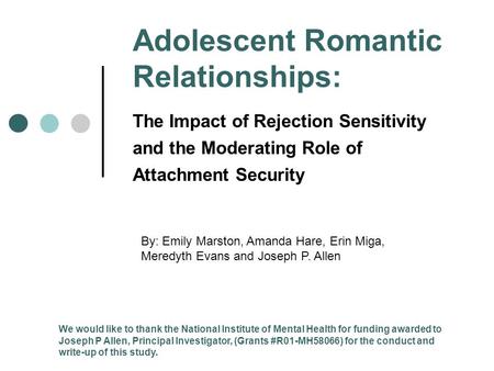Adolescent Romantic Relationships: The Impact of Rejection Sensitivity and the Moderating Role of Attachment Security By: Emily Marston, Amanda Hare, Erin.