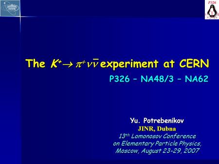 Yu. Potrebenikov JINR, Dubna 13 th Lomonosov Conference on Elementary Particle Physics, Moscow, August 23-29, 2007 The K +   experiment at CERN P326.