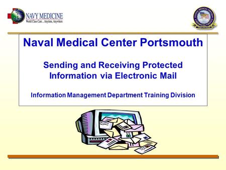 Naval Medical Center Portsmouth Sending and Receiving Protected Information via Electronic Mail Information Management Department Training Division.