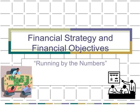 Financial Strategy and Financial Objectives “Running by the Numbers”