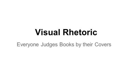 Visual Rhetoric Everyone Judges Books by their Covers.
