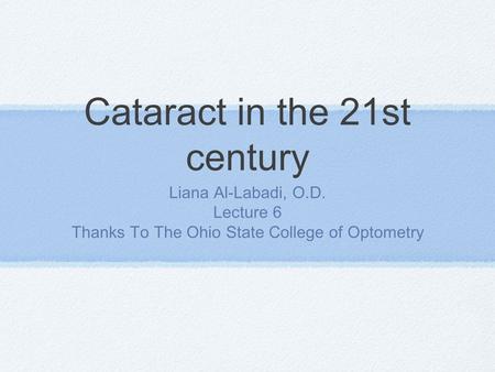 Cataract in the 21st century Liana Al-Labadi, O.D. Lecture 6 Thanks To The Ohio State College of Optometry.