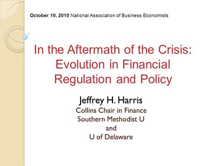 Jeffrey H. Harris Collins Chair in Finance Southern Methodist U and U of Delaware In the Aftermath of the Crisis: Evolution in Financial Regulation and.