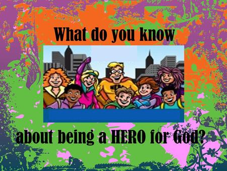 What do you know about being a HERO for God?. I will listen with my _______. Keep my _______ under control. Do what the _______ says, knowing that becoming.