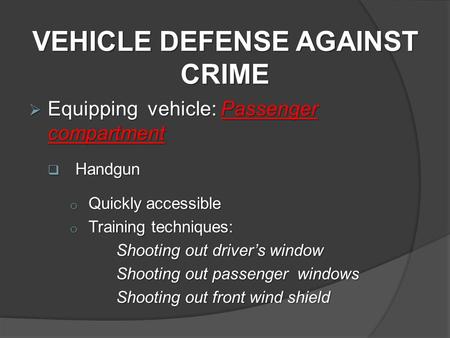  Equipping vehicle: Passenger compartment  Handgun o Quickly accessible o Training techniques: Shooting out driver’s window Shooting out driver’s window.