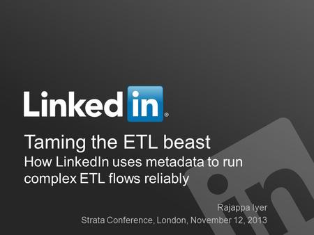 Taming the ETL beast How LinkedIn uses metadata to run complex ETL flows reliably Rajappa Iyer Strata Conference, London, November 12, 2013.