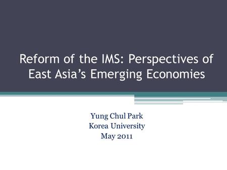 Reform of the IMS: Perspectives of East Asia’s Emerging Economies Yung Chul Park Korea University May 2011.