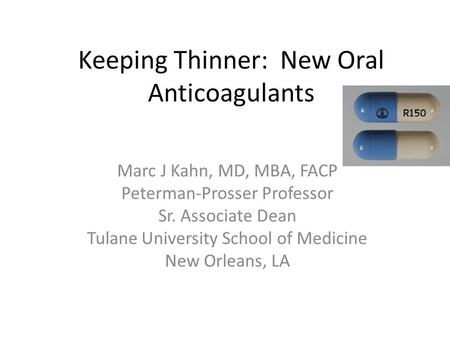 Keeping Thinner: New Oral Anticoagulants Marc J Kahn, MD, MBA, FACP Peterman-Prosser Professor Sr. Associate Dean Tulane University School of Medicine.