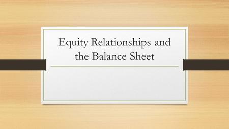Equity Relationships and the Balance Sheet. What do we know? We know what an expanded ledger is! We know how to show balances of new accounts on income.