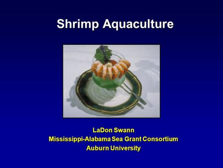 Shrimp Aquaculture LaDon Swann Mississippi-Alabama Sea Grant Consortium Auburn University.