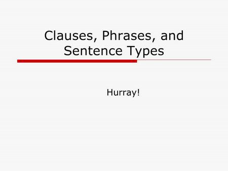 Clauses, Phrases, and Sentence Types Hurray!. A clause  A clause has a subject and a verb.