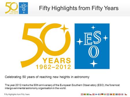 Fifty Highlights from Fifty Years Celebrating 50 years of reaching new heights in astronomy The year 2012 marks the 50th anniversary of the European Southern.
