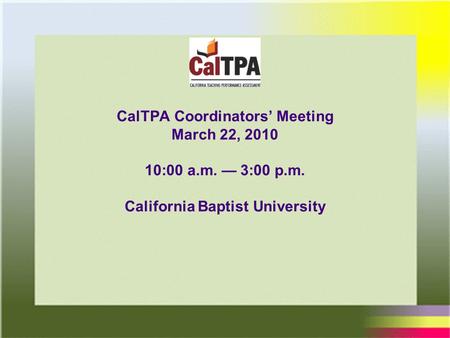 1 3/22/2010 CalTPA Coordinators’ Meeting March 22, 2010 10:00 a.m. — 3:00 p.m. California Baptist University.