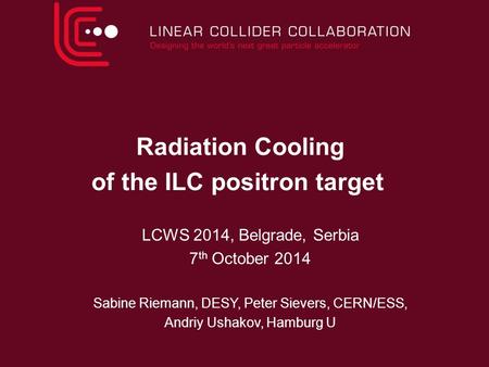 Radiation Cooling of the ILC positron target LCWS 2014, Belgrade, Serbia 7 th October 2014 Sabine Riemann, DESY, Peter Sievers, CERN/ESS, Andriy Ushakov,