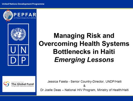 Managing Risk and Overcoming Health Systems Bottlenecks in Haiti Emerging Lessons Jessica Faieta - Senior Country-Director, UNDP/Haiti & Dr Joelle Deas.