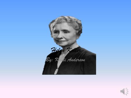 Helen Keller By: Kayli Anderson Helen was born June 27 th 1880 in Tuscumbia, Alabama. When she was a baby she was really sick. Helen was born in a small.