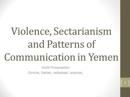Violence, Sectarianism and Patterns of Communication in Yemen MURI Presentation Christia, Dahleh, Jadbabaei, Leskovec, 1.