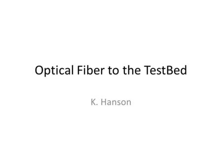 Optical Fiber to the TestBed K. Hanson. Why? Bandwidth – SM optical fiber will have 100x that of DSL solution – MM still 10-20x at 2 km. – We may not.