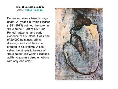 Title: Blue Nude, c.1902 Artist: Pablo PicassoPablo Picasso Depressed over a friend’s tragic death, 20-year-old Pablo Picasso (1881-1973) painted the solemn.