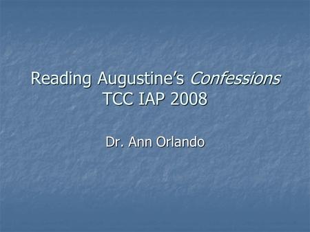 Reading Augustine’s Confessions TCC IAP 2008 Dr. Ann Orlando.