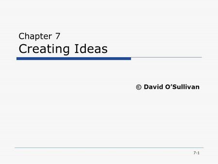 7-1 Chapter 7 Creating Ideas © David O’Sullivan. 7-2 Reflections  Describe the creativity process  Understand the various sources of ideas used in innovation.
