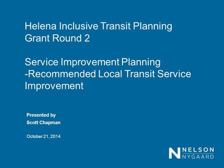 Helena Inclusive Transit Planning Grant Round 2 Service Improvement Planning -Recommended Local Transit Service Improvement October 21, 2014 Presented.