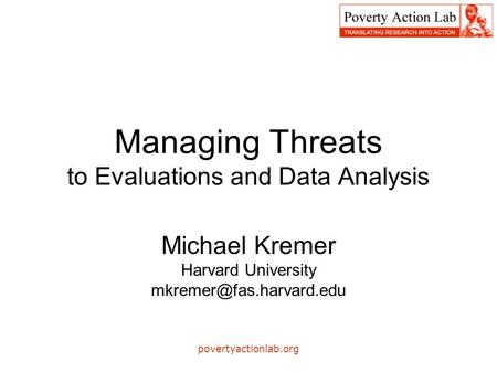 Povertyactionlab.org Managing Threats to Evaluations and Data Analysis Michael Kremer Harvard University
