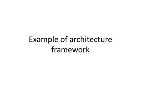 Example of architecture framework. Enterprise Architectural frameworks An architectural framework provides the structure and methods for organising the.
