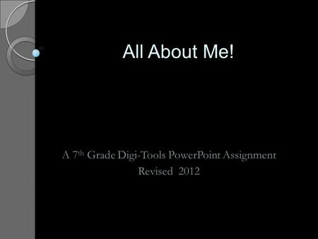 All About Me! A 7 th Grade Digi-Tools PowerPoint Assignment Revised 2012.