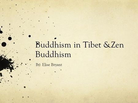 Buddhism in Tibet &Zen Buddhism By: Elise Bryant.