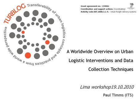 A Worldwide Overview on Urban Logistic Interventions and Data Collection Techniques Lima workshop19.10.2010 Paul Timms (ITS) Grant agreement no.: 234061.