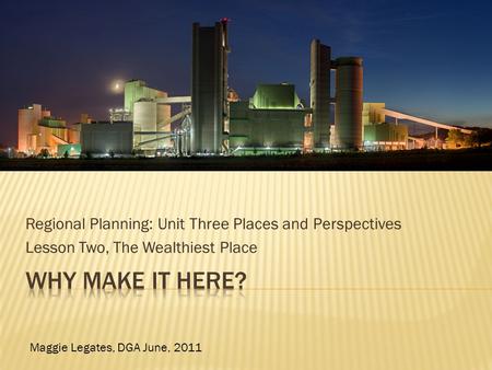 Regional Planning: Unit Three Places and Perspectives Lesson Two, The Wealthiest Place Maggie Legates, DGA June, 2011.