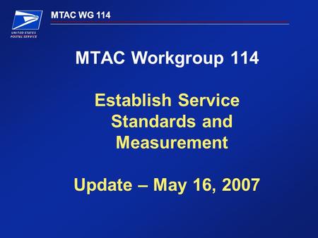 MTAC WG 114 MTAC Workgroup 114 Establish Service Standards and Measurement Update – May 16, 2007.