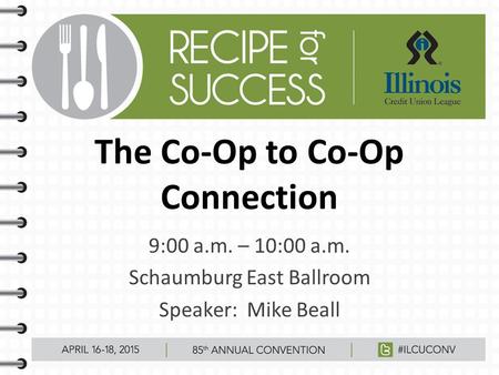 The Co-Op to Co-Op Connection 9:00 a.m. – 10:00 a.m. Schaumburg East Ballroom Speaker: Mike Beall.