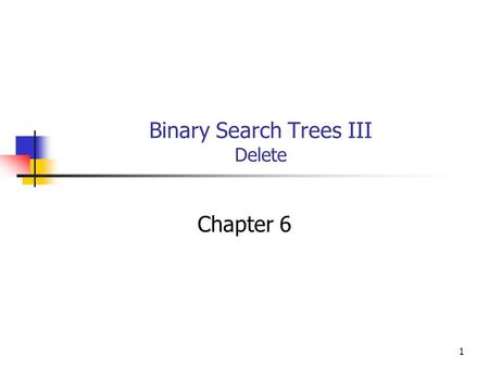 1 Binary Search Trees III Delete Chapter 6. 2 Objectives You will be able to write code to delete a node from a Binary Search Tree.