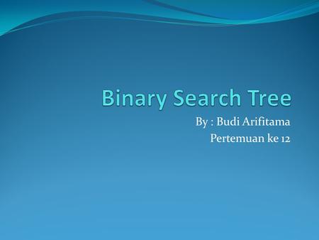 By : Budi Arifitama Pertemuan ke 12. 2 Objectives Upon completion you will be able to: Create and implement binary search trees Understand the operation.