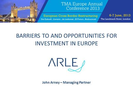 BARRIERS TO AND OPPORTUNITIES FOR INVESTMENT IN EUROPE John Arney – Managing Partner.