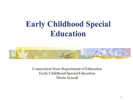 1 Early Childhood Special Education Connecticut State Department of Education Early Childhood Special Education Maria Synodi.