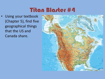 Titan Blaster #4 Using your textbook (Chapter 5), find five geographical things that the US and Canada share.