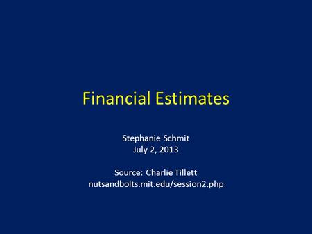 Financial Estimates Stephanie Schmit July 2, 2013 Source: Charlie Tillett nutsandbolts.mit.edu/session2.php.