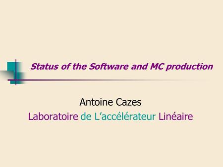 Status of the Software and MC production Antoine Cazes Laboratoire de L’accélérateur Linéaire.