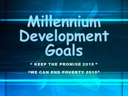 “ KEEP THE PROMISE 2015 ” “WE CAN END POVERTY 2015” Millennium Development Goals.