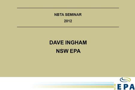 1 NBTA SEMINAR 2012 DAVE INGHAM NSW EPA. 2  PART 1 – NSW EPA DANGEROUS GOODS REGULATORY PROGRAM  PART 2 – FINDINGS FROM CAMPAIGNS AND EXPECTATIONS OF.