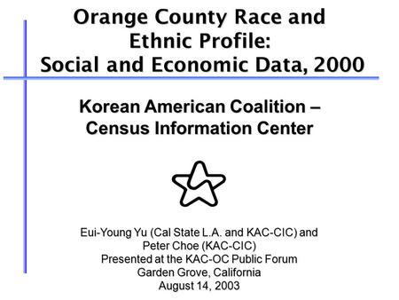 Orange County Race and Ethnic Profile: Social and Economic Data, 2000 Social and Economic Data, 2000 Eui-Young Yu (Cal State L.A. and KAC-CIC) and Peter.