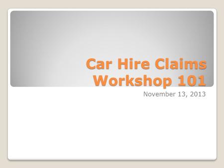 Car Hire Claims Workshop 101 November 13, 2013. AGENDA 8:30 to 8:45 Introductions & Attendance 8:45 to 9:00 AAR Certification on Car Hire Claims Discussion.