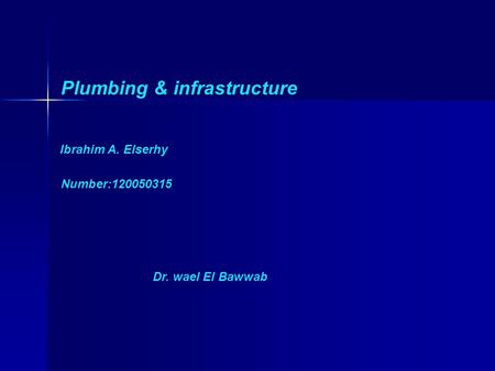 Plumbing & infrastructure Ibrahim A. Elserhy Number:120050315 Dr. wael El Bawwab.