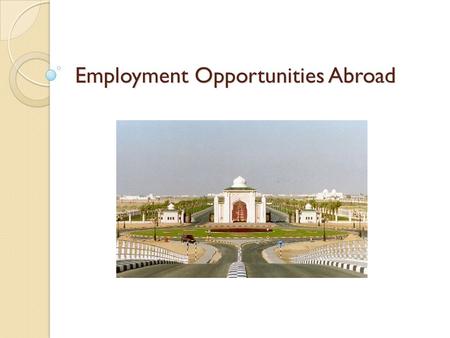 Employment Opportunities Abroad. Why UAE? Government priority of educating the masses has led to a substantial investment in education. Today, the UAE.
