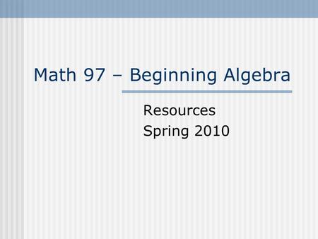 Math 97 – Beginning Algebra Resources Spring 2010.