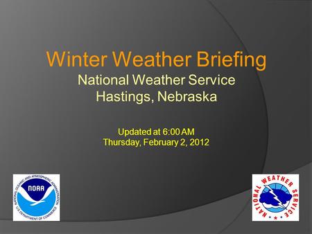 Winter Weather Briefing National Weather Service Hastings, Nebraska Updated at 6:00 AM Thursday, February 2, 2012.
